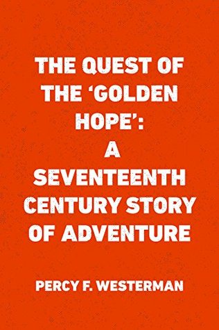 Read Online The Quest of the 'Golden Hope': A Seventeenth Century Story of Adventure - Percy F. Westerman file in ePub