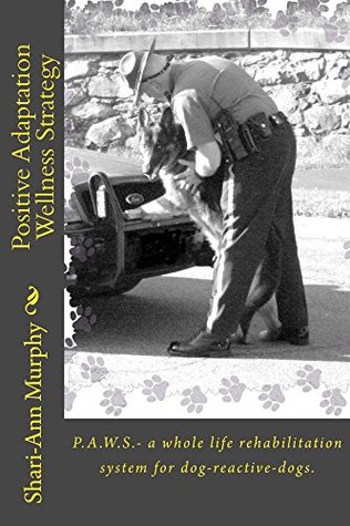 Read Positive Adaptation Wellness Strategy: P.A.W.S. - a whole life rehabilitation system for dog-reactive-dogs. - Shari-Ann Murphy | PDF