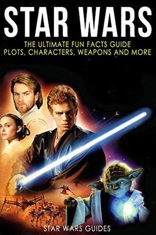 Full Download Star Wars: The Ultimate Fun Facts Guide: (Star Wars Plots, Characters, Weapons and More) - Star Wars Guides | PDF