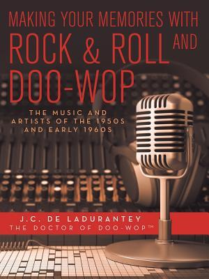 Download Making Your Memories with Rock & Roll and Doo-Wop: The Music and Artists of the 1950s and Early 1960s - J.C. De Ladurantey file in PDF