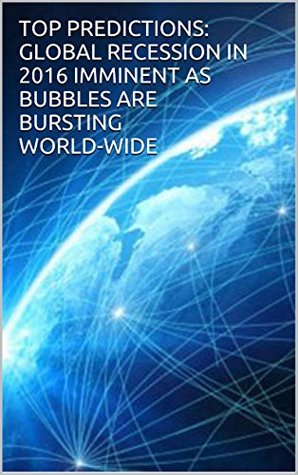 Full Download TOP PREDICTIONS: GLOBAL RECESSION IN 2016 IMMINENT AS BUBBLES ARE BURSTING WORLD-WIDE: Global economies are shifting into a new age and structure shifting - M. Lawrence file in PDF
