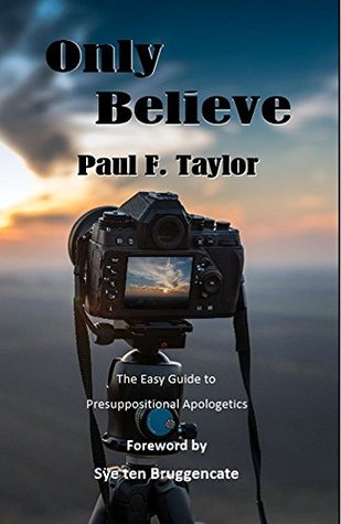 Read Online Only Believe: The Easy Guide to Presuppositional Apologetics - Paul F. Taylor file in ePub