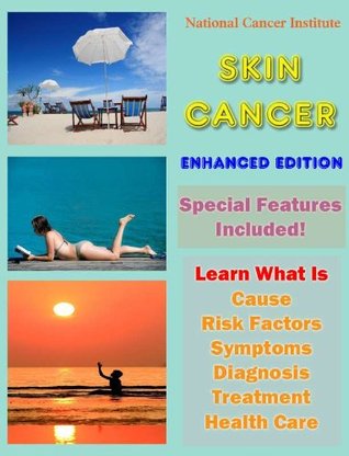 Read Online Skin Cancer - Enhanced Edition: Learn What Is Cause, Risk Factors, Symptoms, Diagnosis, Treatment and Health Care - National Cancer Institute | ePub