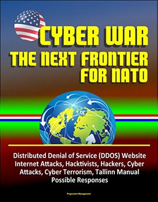 Download Cyber War: The Next Frontier for NATO - Distributed Denial of Service (DDOS) Website Internet Attacks, Hacktivists, Hackers, Cyber Attacks, Cyber Terrorism, Tallinn Manual, Possible Responses - U.S. Government | ePub