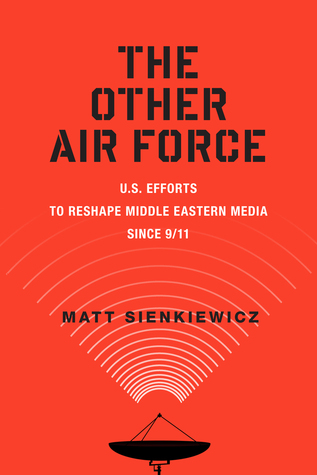Download The Other Air Force: U.S. Efforts to Reshape Middle Eastern Media Since 9/11 - Matt Sienkiewicz | ePub