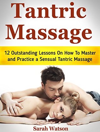 Full Download Tantric Massage: 12 Outstanding Lessons on How to Master and Practice a Sensual Tantric Massage - Sarah Watson file in ePub