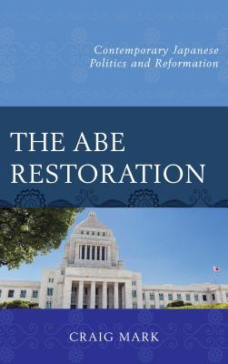 Full Download The Abe Restoration: Contemporary Japanese Politics and Reformation - Craig Mark | PDF