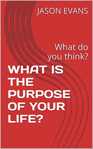 Read WHAT IS THE PURPOSE OF YOUR LIFE?: What do you think? (logical series Book 1) - Jason Evans file in PDF
