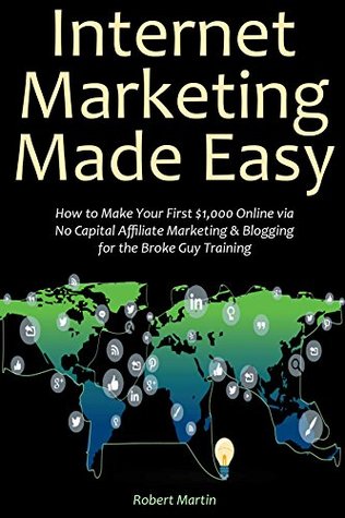 Download Internet Marketing Made Easy: How to Make Your First $1,000 Online via No Capital Affiliate Marketing & Blogging for the Broke Guy Training - Robert Martin | ePub