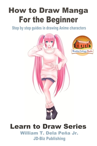 Full Download How to Draw Manga for the Beginner: Step by Step Guides in Drawing Anime Characters - William T. Dela Peña Jr. file in PDF