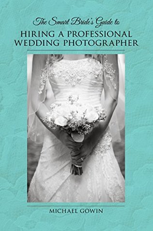 Download The Smart Bride's Guide to Hiring a Professional Wedding Photographer - Michael Gowin file in ePub