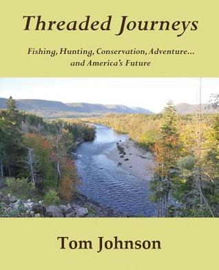 Read Threaded Journeys: Fishing, Hunting, Conservation, Adventureand America's Future - Tom Johnson file in ePub