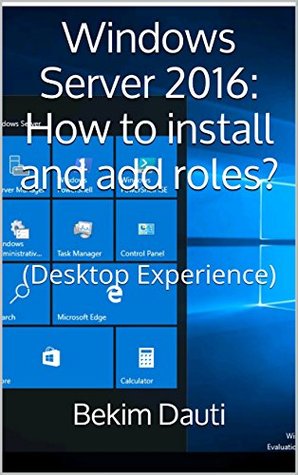 Read Windows Server 2016: How to install and add roles?: (Desktop Experience) (Windows Server 2016: From installation to setting up your server) - Bekim Dauti | PDF