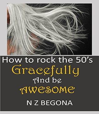 Read How to rock the 50's: Gracefully and be Awesome - Nora Begona | ePub
