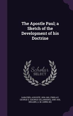 Read Online The Apostle Paul; A Sketch of the Development of His Doctrine - Auguste Sabatier | PDF