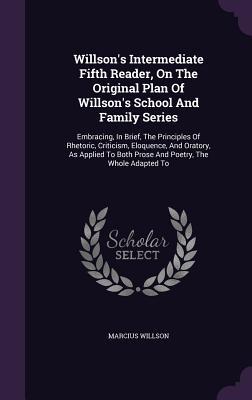 Download Willson's Intermediate Fifth Reader, on the Original Plan of Willson's School and Family Series: Embracing, in Brief, the Principles of Rhetoric, Criticism, Eloquence, and Oratory, as Applied to Both Prose and Poetry, the Whole Adapted to - Marcius Willson | ePub