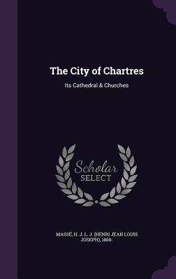 Read The City of Chartres: Its Cathedral & Churches - H.J.L.J. Massé | PDF