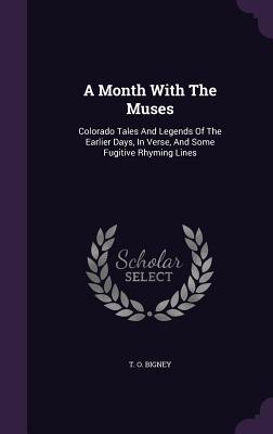 Read Online A Month with the Muses: Colorado Tales and Legends of the Earlier Days, in Verse, and Some Fugitive Rhyming Lines - T.O. Bigney | ePub