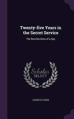 Read Twenty-Five Years in the Secret Service: The Recollections of a Spy - Caron Le Caron file in ePub