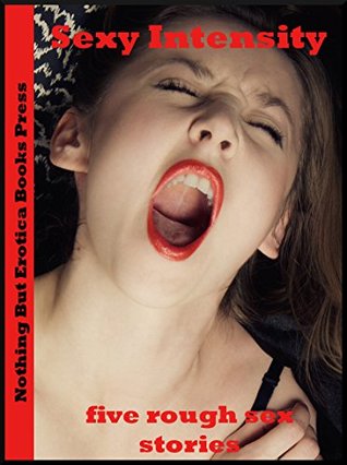 Read Sexy Intensity (First Anal Sex, Double Penetration, and Other Intense Fun): Five Rough Sex Erotica Stories - Cosette LeMaire | PDF