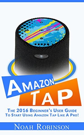 Download AMAZON TAP: The 2016 Beginner's User Guide To Start Using Amazon Tap Like A Pro! - Noah Robinson file in PDF