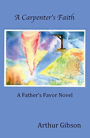 Read A Carpenter's Faith (The Father's Favor Book 1) - Arthur Gibson | PDF