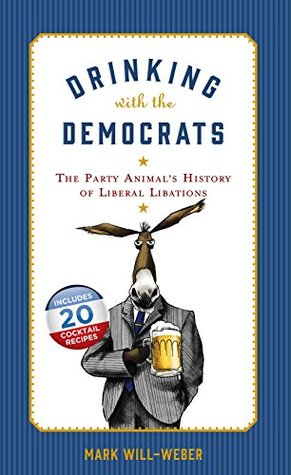 Full Download Drinking with the Democrats: The Party Animal's History of Liberal Libations - Mark Will-Weber file in ePub