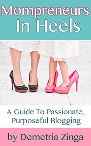 Download Mompreneurs In Heels: A Guide To Passionate, Purposeful Blogging - Demetria Zinga | ePub