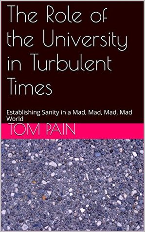 Read Online The Role of the University in Turbulent Times: Establishing Sanity in a Mad, Mad, Mad, Mad World - Tom Pain file in PDF