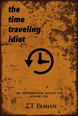 Read The Time Traveling Idiot (The Absurdiverse Season 1, Episode 1) - Z.T. Burian | ePub
