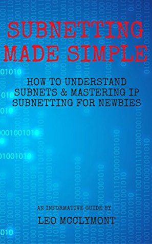 Read Subnetting Made Simple: How to Understand Subnets & Mastering IP Subnetting for Newbies (Networking, CCNA, Subnetting, Binary) - Leo Mcclymont file in ePub