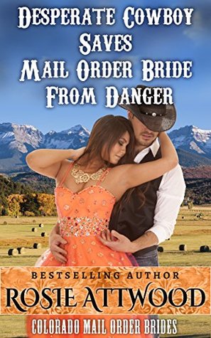 Read Online Desperate Cowboy Saves Mail Order Bride From Danger (Colorado Mail Order Brides #2) - Rosie Attwood file in PDF