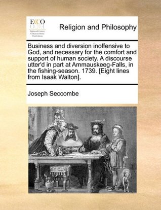 Download Business and Diversion Inoffensive to God, and Necessary for the Comfort and Support of Human Society. a Discourse Utter'd in Part at Ammauskeeg-Falls, in the Fishing-Season. 1739. [Eight Lines from Isaak Walton]. - Joseph Seccombe file in PDF