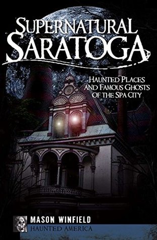Full Download Supernatural Saratoga: Haunted Places and Famous Ghosts of the Spa City - Mason Winfield | PDF