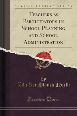 Read Teachers as Participators in School Planning and School Administration (Classic Reprint) - Lila Ver Planck North | ePub