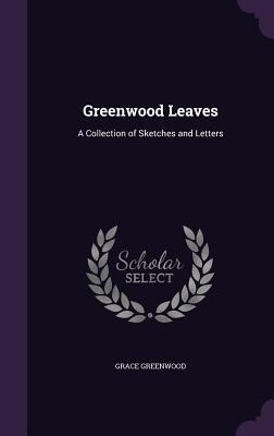 Full Download Greenwood Leaves: A Collection of Sketches and Letters - Grace Greenwood file in PDF