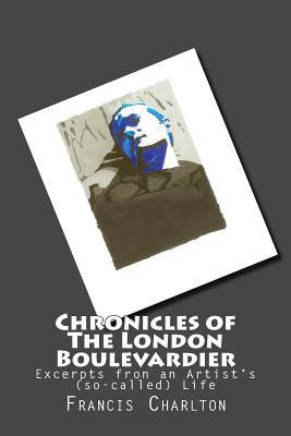 Full Download Chronicles of The London Boulevardier: Excerpts fron an Artist's (so-called) Life - Francis Charlton | PDF