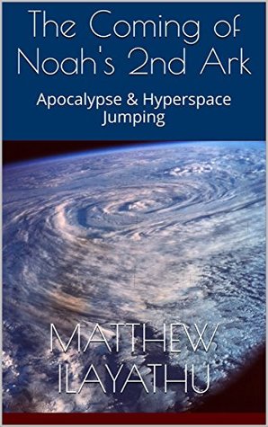 Download The Coming of Noah's 2nd Ark: Apocalypse & Hyperspace Jumping - Matthew Ilayathu | ePub