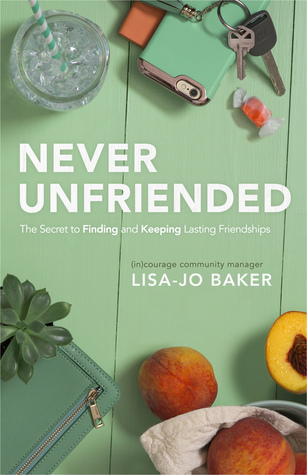 Read Online Never Unfriended: The Secret to Finding and Keeping Lasting Friendships - Lisa-Jo Baker file in PDF