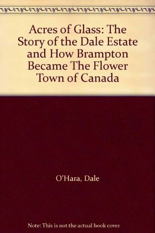 Download Acres of Glass: The Story of the Dale Estate and How Brampton Became The Flower Town of Canada - Dale O'Hara | ePub
