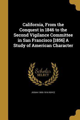 Full Download California, from the Conquest in 1846 to the Second Vigilance Committee in San Francisco [1856] a Study of American Character - Josiah Royce | PDF