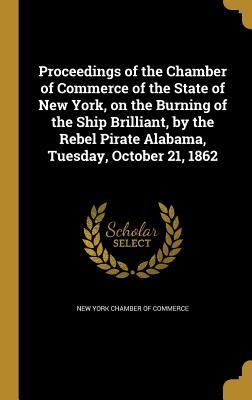 Download Proceedings of the Chamber of Commerce of the State of New York, on the Burning of the Ship Brilliant, by the Rebel Pirate Alabama, Tuesday, October 21, 1862 - New York Chamber of Commerce | PDF