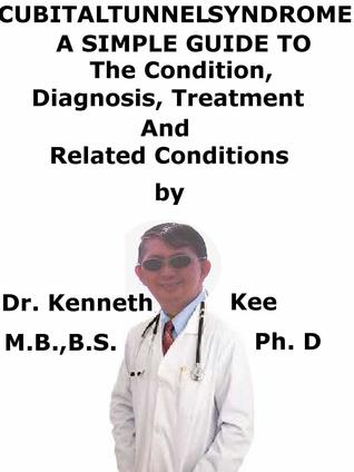 Read Cubital Tunnel Syndrome, A Simple Guide To The Condition, Diagnosis, Treatment And Related Conditions - Kenneth Kee | PDF