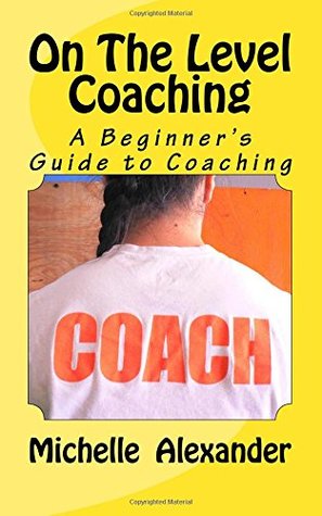 Read On the Level Coaching: A Beginner's Guide to Coaching - Michelle D Alexander | PDF