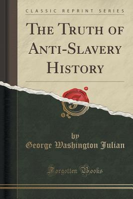 Download The Truth of Anti-Slavery History (Classic Reprint) - George Washington Julian | ePub