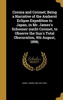 Download Corona and Coronet; Being a Narrative of the Amherst Eclipse Expedition to Japan, in Mr. James's Schooner-Yacht Coronet, to Observe the Sun's Total Obscuration, 9th August, 1896; - Mabel Loomis Todd file in ePub