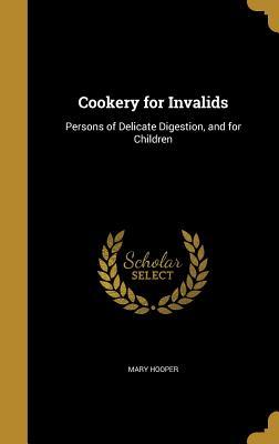Read Cookery for Invalids: Persons of Delicate Digestion, and for Children - Mary Hooper | PDF