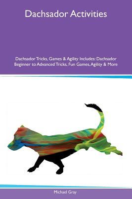 Download Dachsador Activities Dachsador Tricks, Games & Agility Includes: Dachsador Beginner to Advanced Tricks, Fun Games, Agility & More - Michael Gray file in PDF