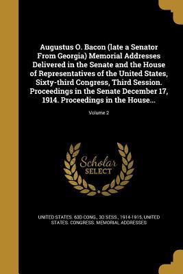 Read Augustus O. Bacon (Late a Senator from Georgia) Memorial Addresses Delivered in the Senate and the House of Representatives of the United States, Sixty-Third Congress, Third Session. Proceedings in the Senate December 17, 1914. Proceedings in the House - U.S. 63d Congress file in PDF