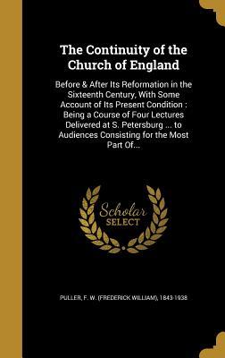 Read The Continuity of the Church of England: Before & After Its Reformation in the Sixteenth Century, with Some Account of Its Present Condition: Being a Course of Four Lectures Delivered at S. Petersburg  to Audiences Consisting for the Most Part Of - F W (Frederick William) 1843- Puller | ePub